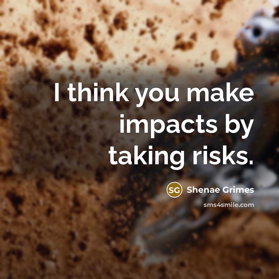 “I think you make impacts by taking risks.” quote by Shenae Grimes