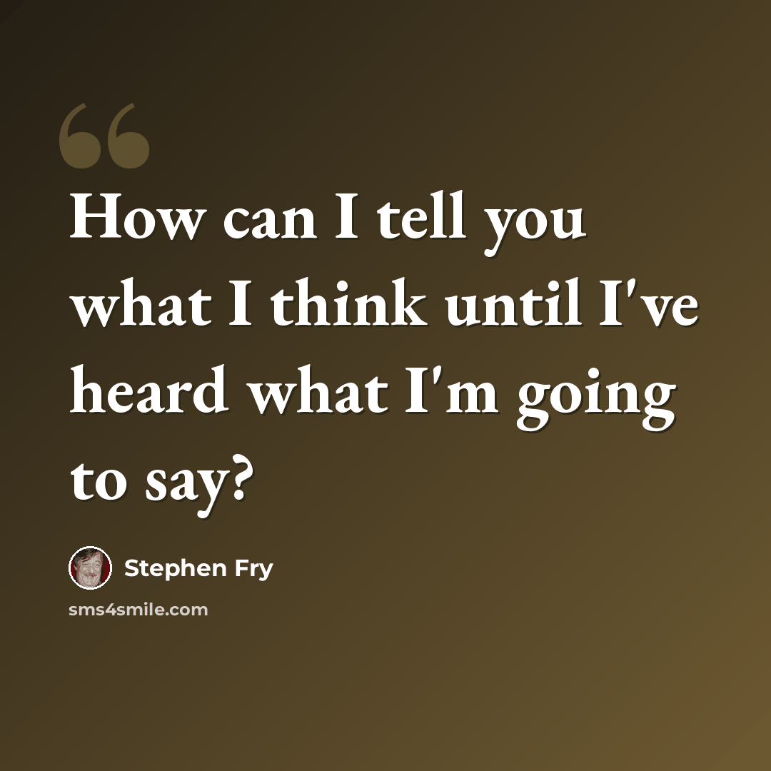 “How can I tell you what I think until I've heard what I'm going to say?” quote by Stephen Fry