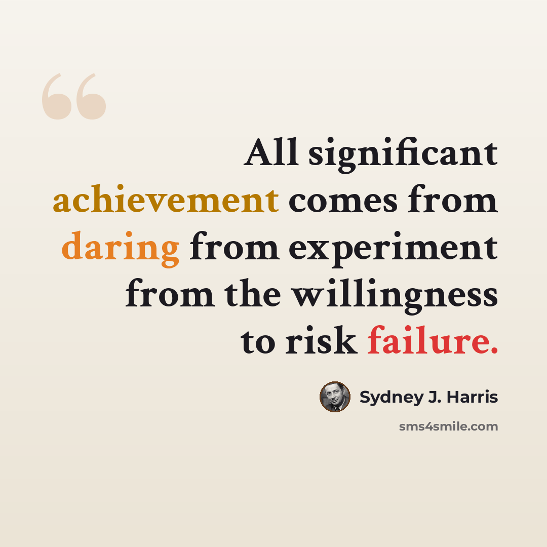 “All significant achievement comes from daring from experiment from the willingness to risk failure.” quote by Sydney J. Harris
