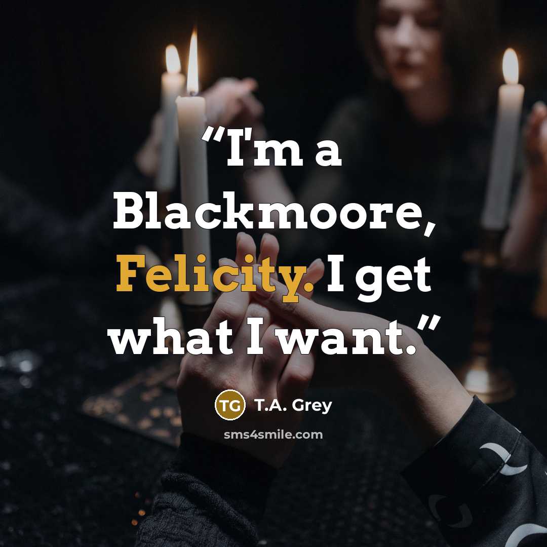 “I'm a Blackmoore, Felicity. I get what I want.” quote by T.A. Grey