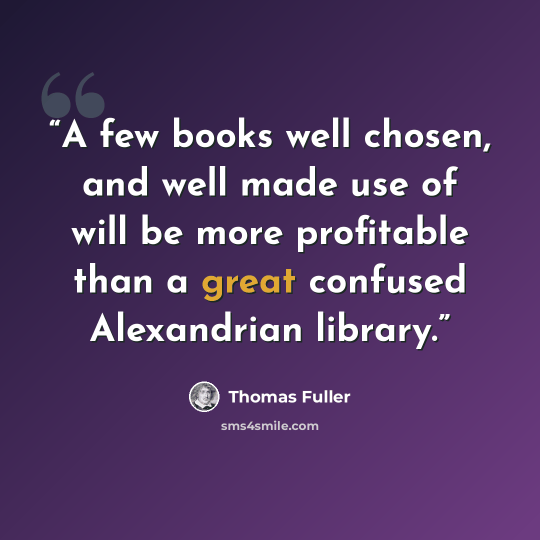 “A few books well chosen, and well made use of will be more profitable than a great confused Alexandrian library.” quote by Thomas Fuller