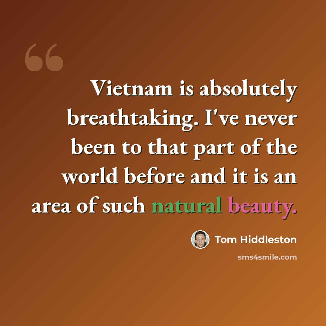 “Vietnam is absolutely breathtaking. I've never been to that part of the world before and it is an area of such natural beauty.” quote by Tom Hiddleston