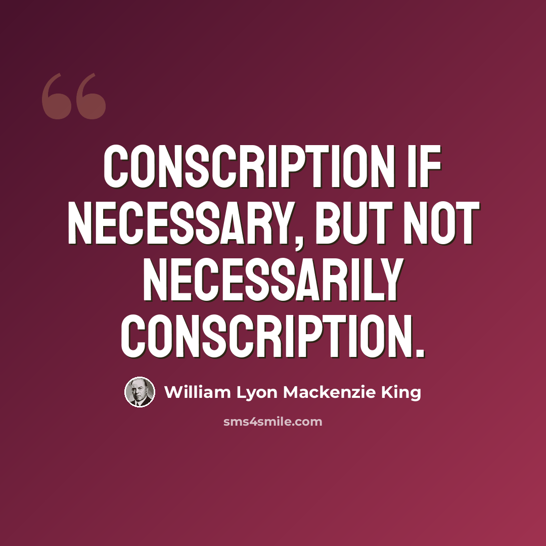 “Conscription if necessary, but not necessarily conscription.” quote by William Lyon Mackenzie King