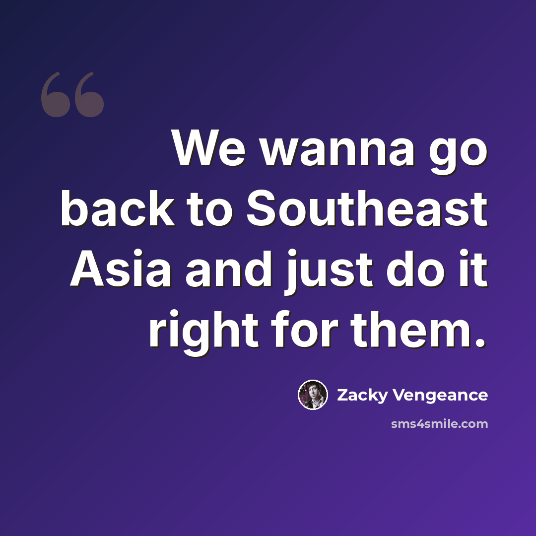 “We wanna go back to Southeast Asia and just do it right for them.” quote by Zacky Vengeance