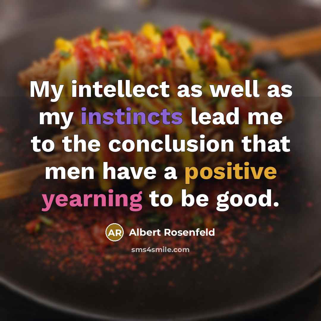 “My intellect as well as my instincts lead me to the conclusion that men have a positive yearning to be good.” quote by Albert Rosenfeld
