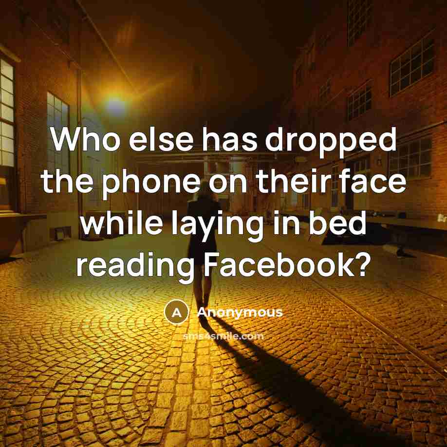 “Who else has dropped the phone on their face while laying in bed reading Facebook?” quote by Anonymous