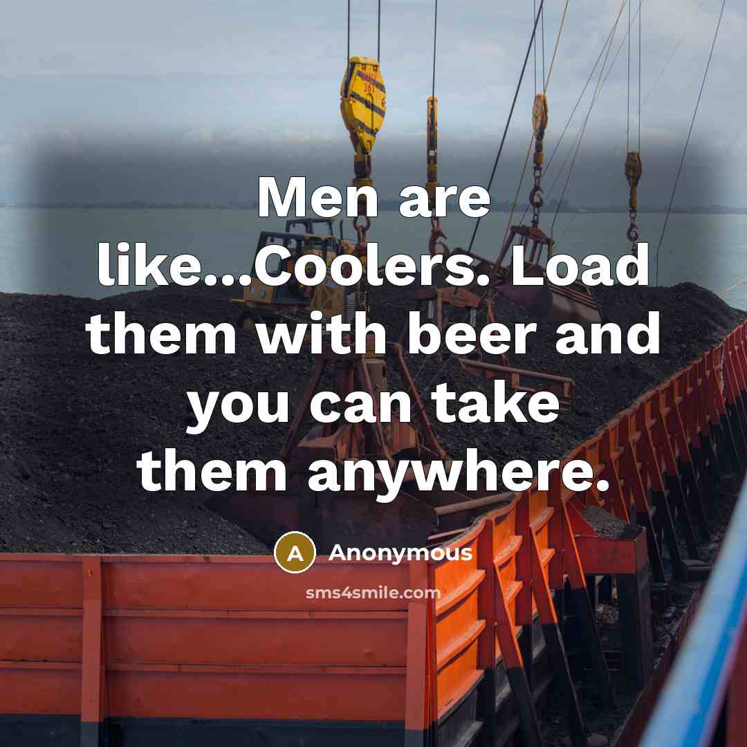 “Men are like...Coolers. Load them with beer and you can take them anywhere.” quote by Anonymous