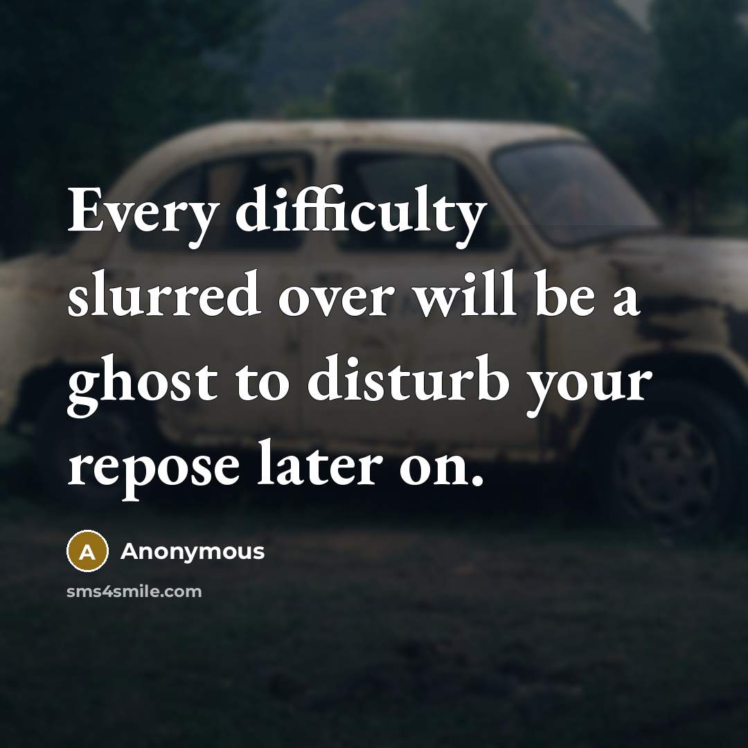 “Every difficulty slurred over will be a ghost to disturb your repose later on.” quote by Anonymous