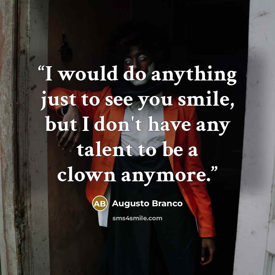 “I would do anything just to see you smile, but I don't have any talent to be a clown anymore.” quote by Augusto Branco