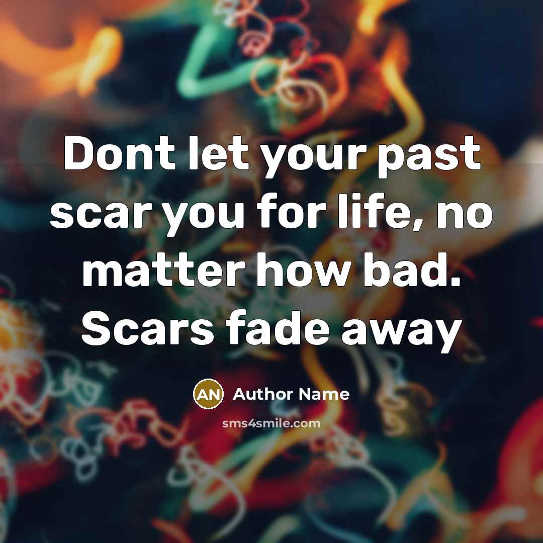 “Dont let your past scar you for life, no matter how bad. Scars fade away” quote by Author Name
