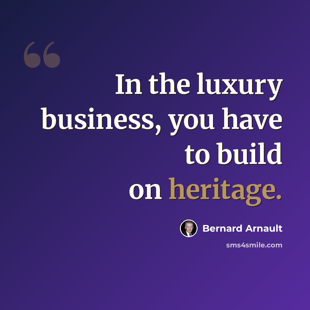 “In the luxury business, you have to build on heritage.” quote by Bernard Arnault