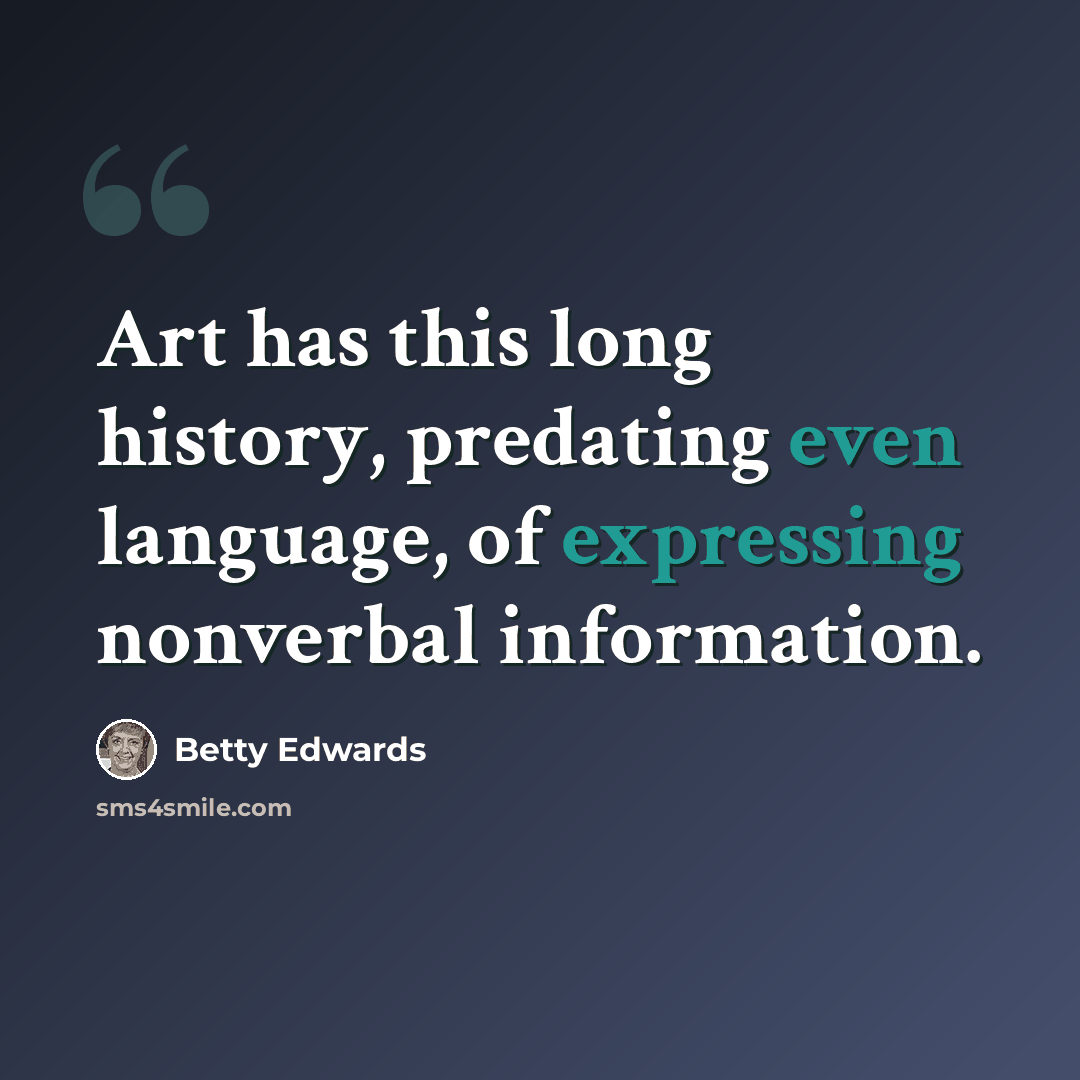 “Art has this long history, predating even language, of expressing nonverbal information.” quote by Betty Edwards
