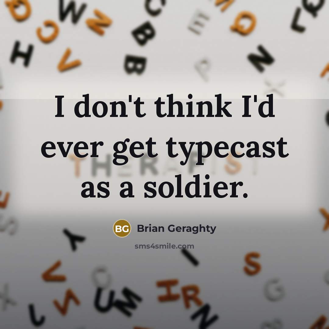 “I don't think I'd ever get typecast as a soldier.” quote by Brian Geraghty
