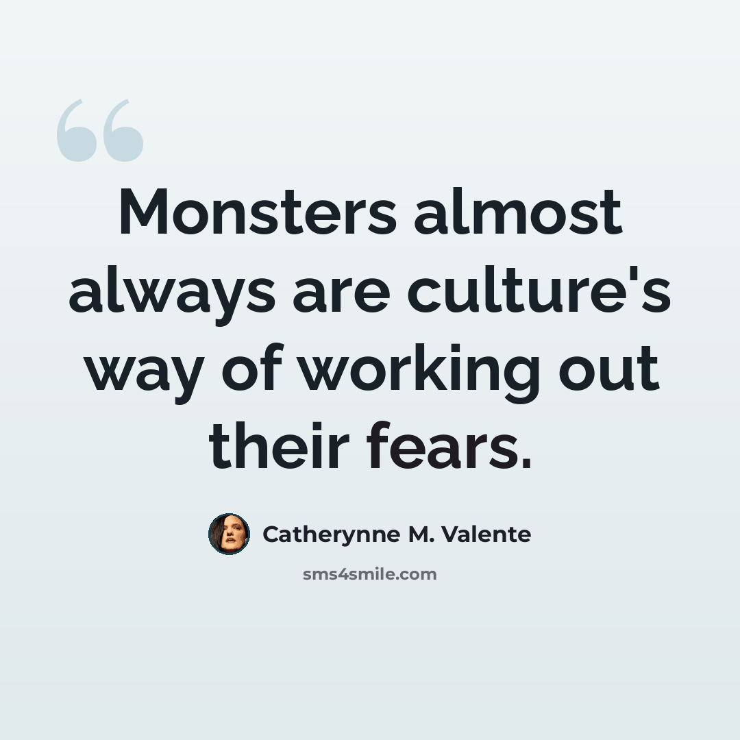 “Monsters almost always are culture's way of working out their fears.” quote by Catherynne M. Valente