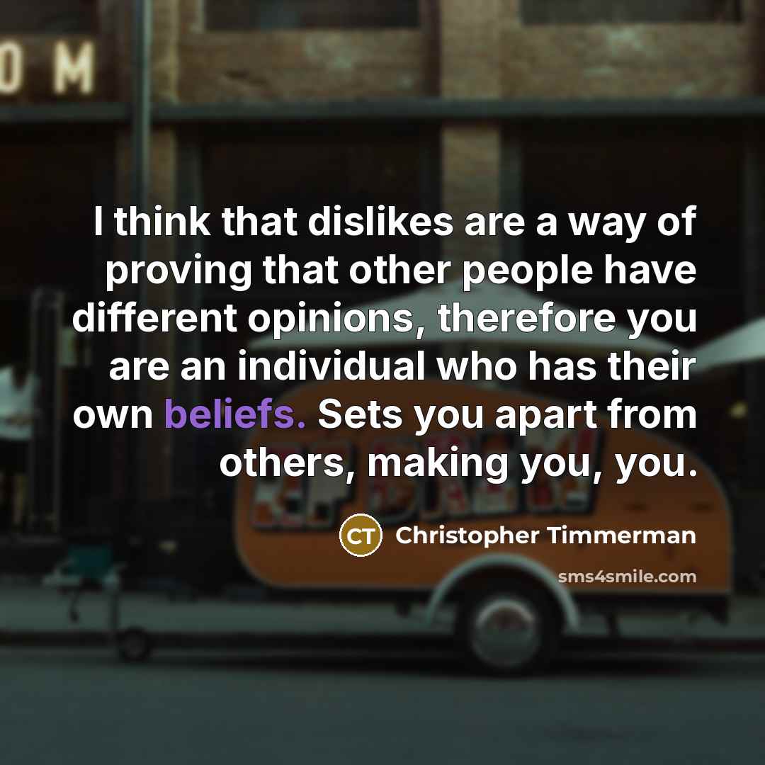 “I think that dislikes are a way of proving that other people have different opinions, therefore you are an individual who has their own beliefs. Sets you apart from others, making you, you.” quote by Christopher Timmerman