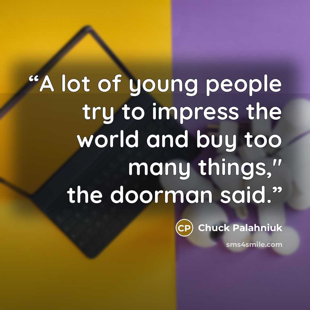 “A lot of young people try to impress the world and buy too many things," the doorman said.” quote by Chuck Palahniuk