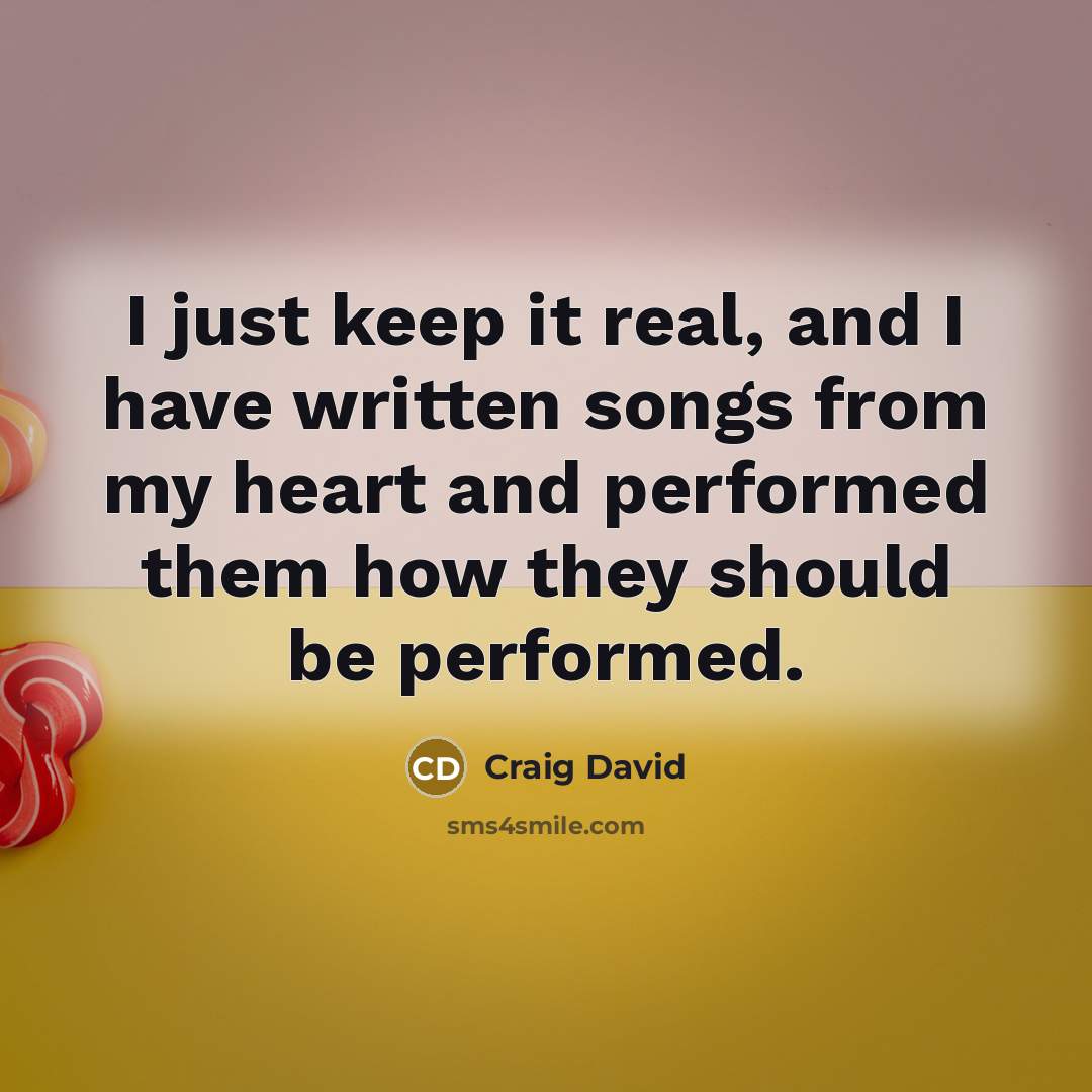 “I just keep it real, and I have written songs from my heart and performed them how they should be performed.” quote by Craig David