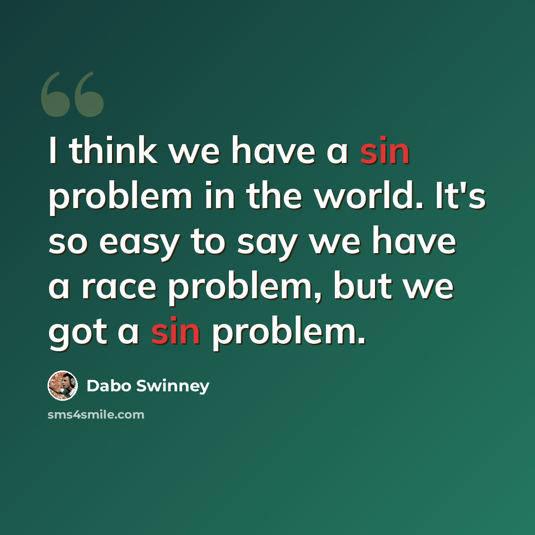 “I think we have a sin problem in the world. It's so easy to say we have a race problem, but we got a sin problem.” quote by Dabo Swinney