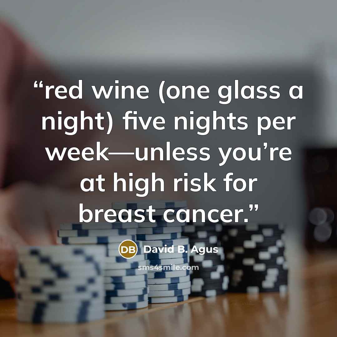 “red wine (one glass a night) five nights per week—unless you’re at high risk for breast cancer.” quote by David B. Agus