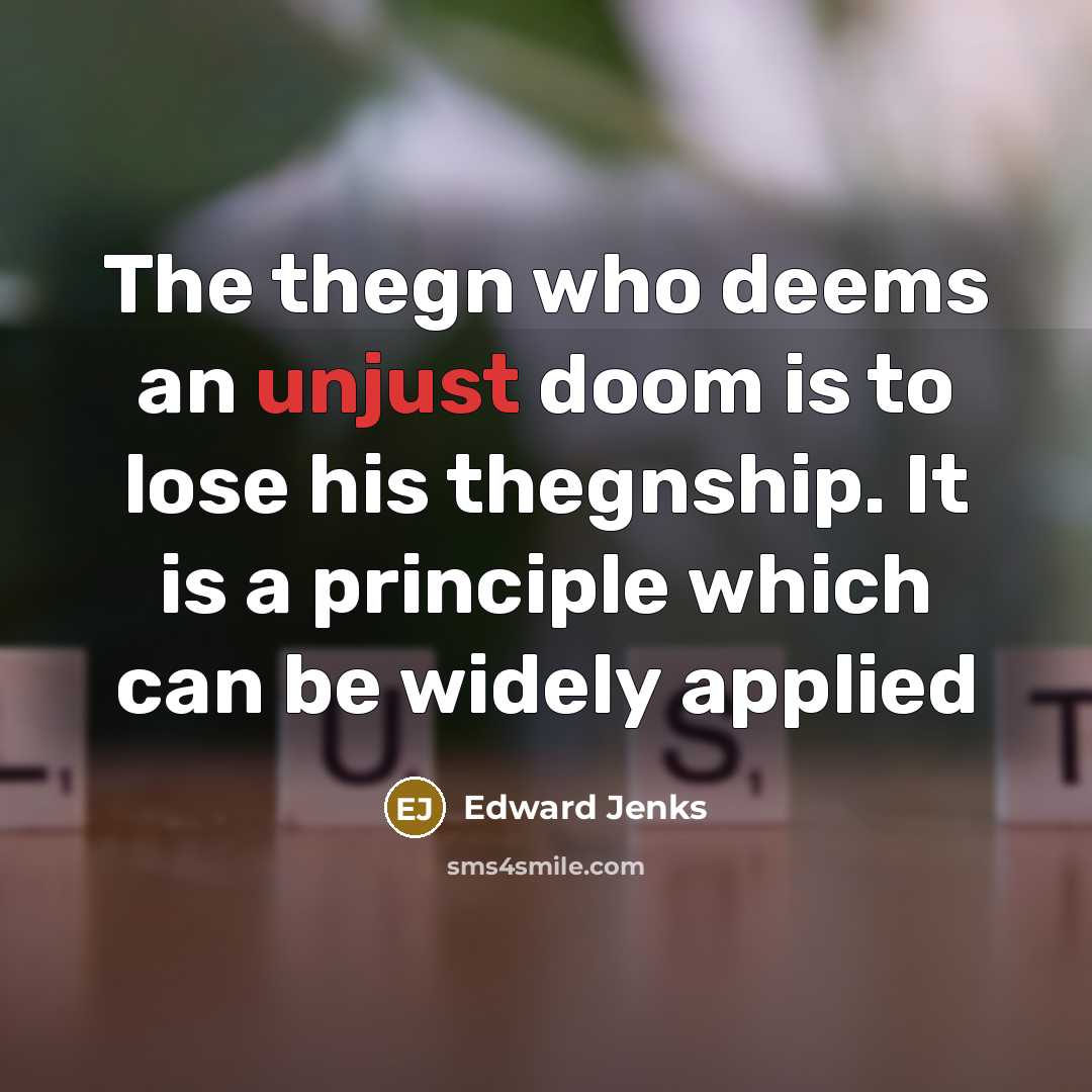 “The thegn who deems an unjust doom is to lose his thegnship. It is a principle which can be widely applied” quote by Edward Jenks