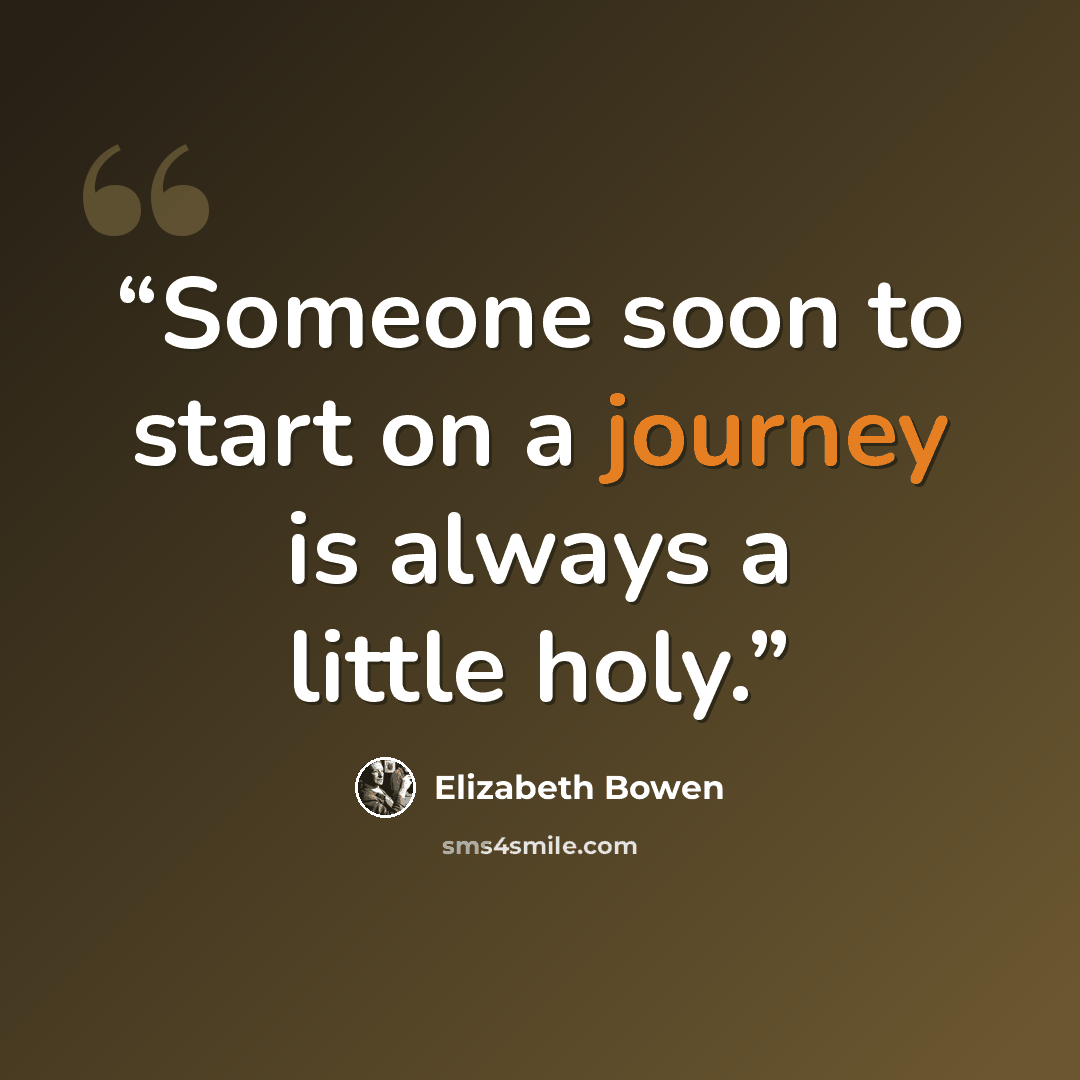 “Someone soon to start on a journey is always a little holy.” quote by Elizabeth Bowen