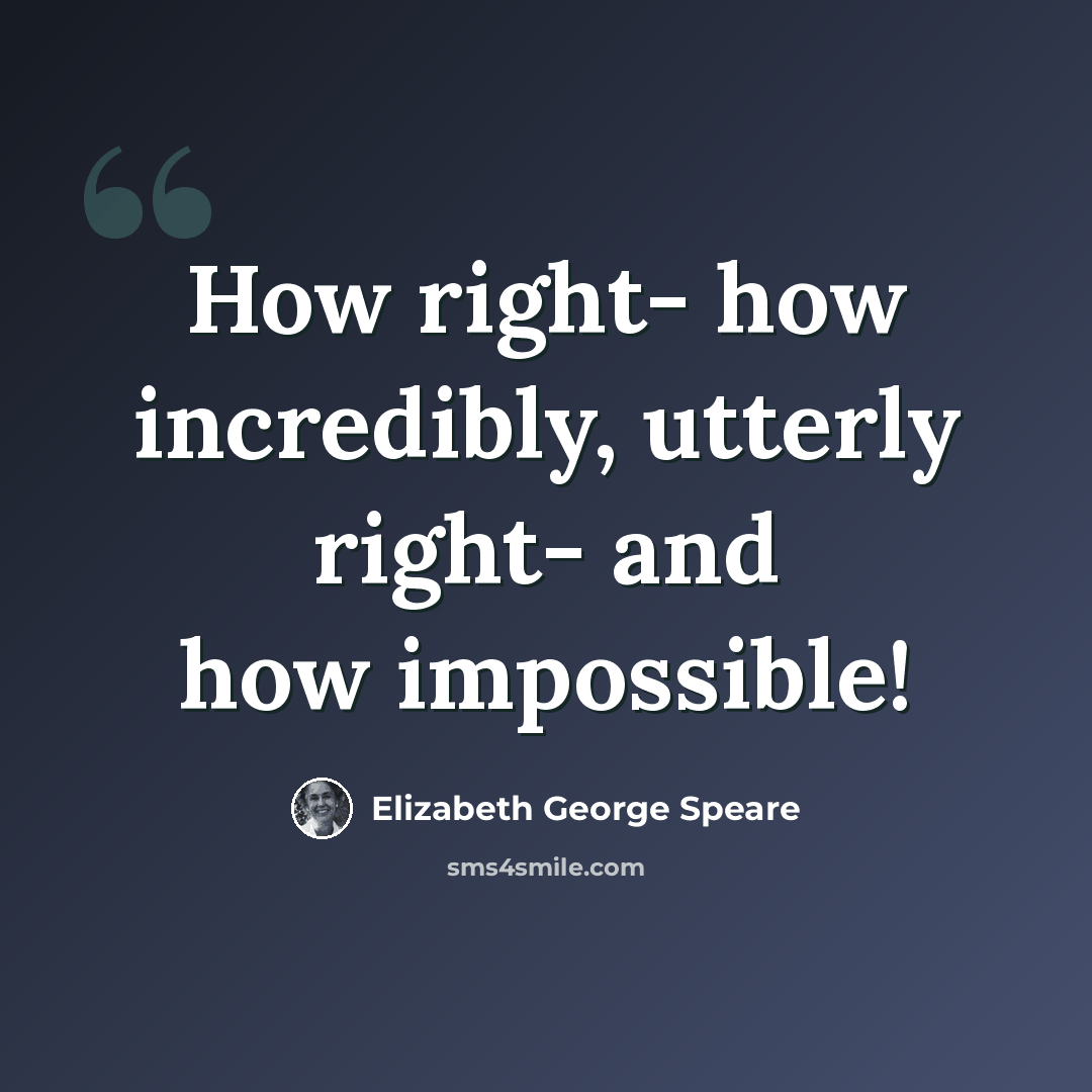 “How right- how incredibly, utterly right- and how impossible!” quote by Elizabeth George Speare