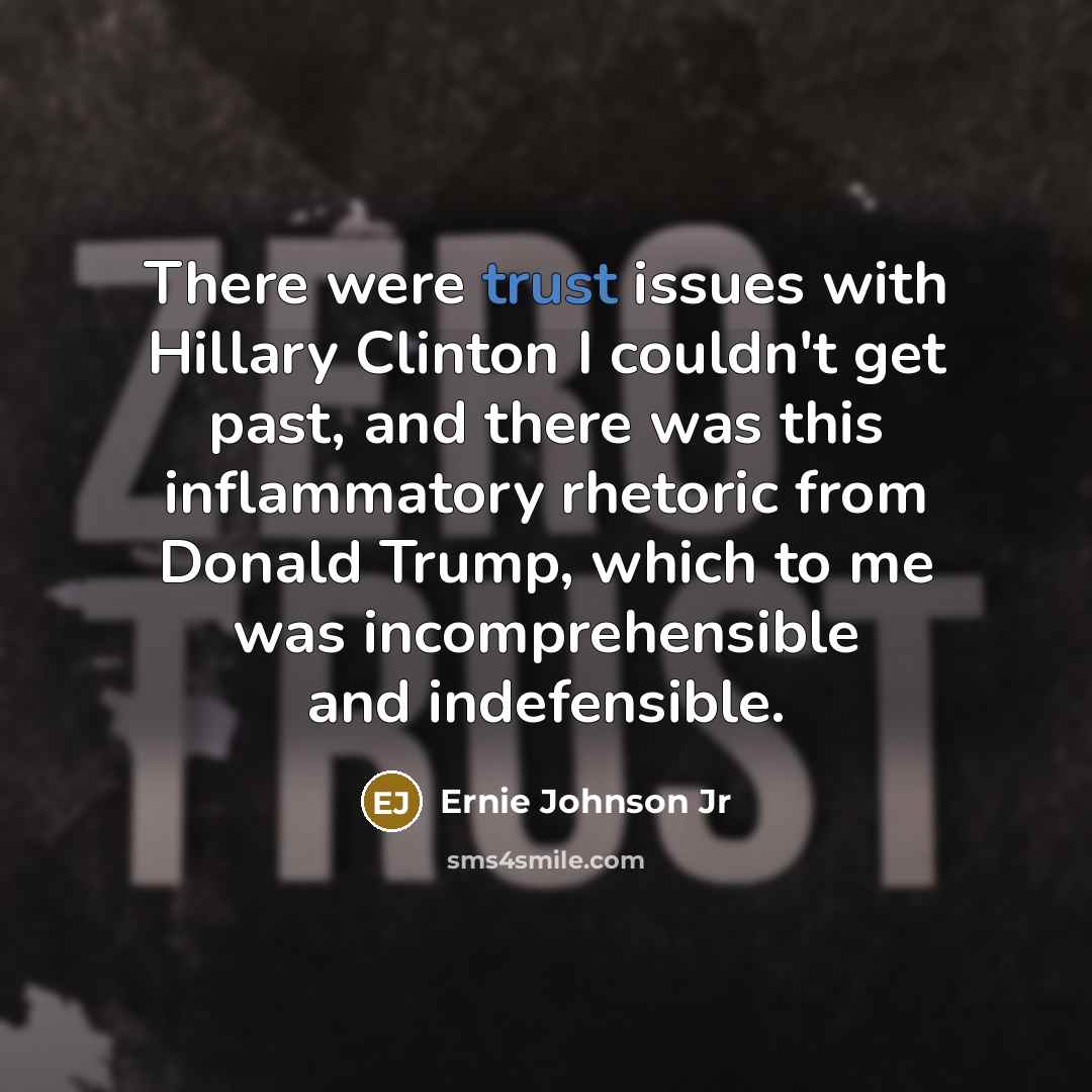 “There were trust issues with Hillary Clinton I couldn't get past, and there was this inflammatory rhetoric from Donald Trump, which to me was incomprehensible and indefensible.” quote by Ernie Johnson Jr