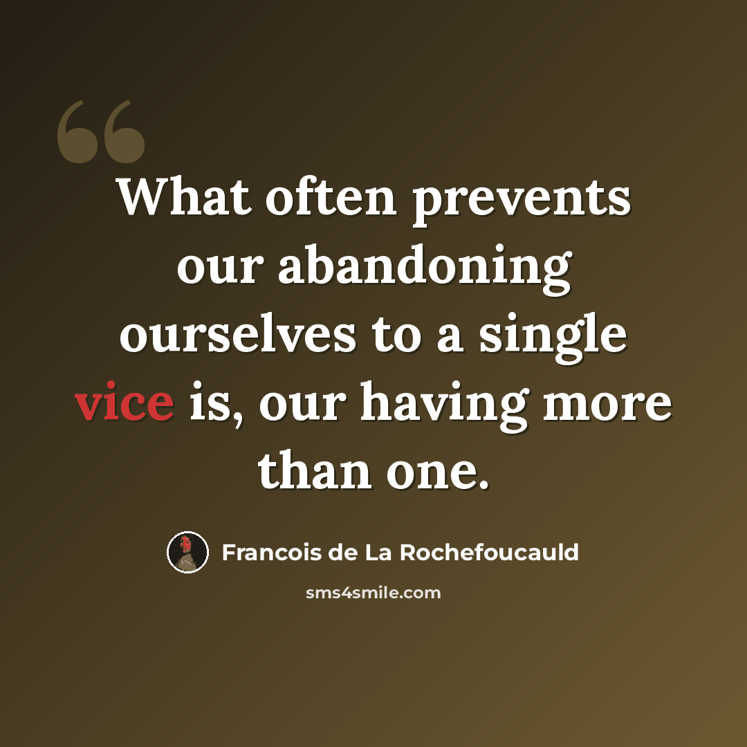 “What often prevents our abandoning ourselves to a single vice is, our having more than one.” quote by Francois de La Rochefoucauld