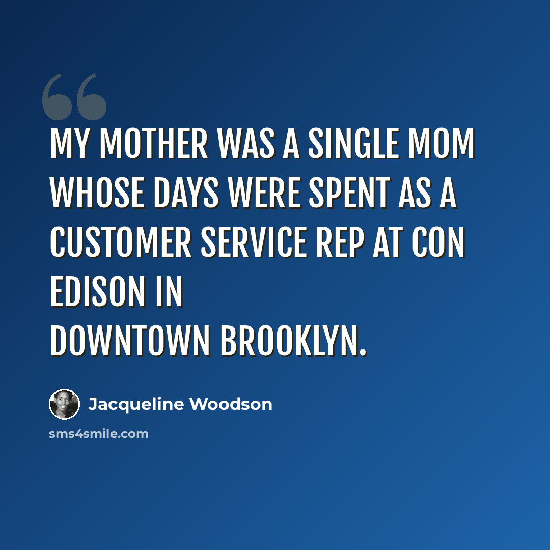 “My mother was a single mom whose days were spent as a customer service rep at Con Edison in downtown Brooklyn.” quote by Jacqueline Woodson