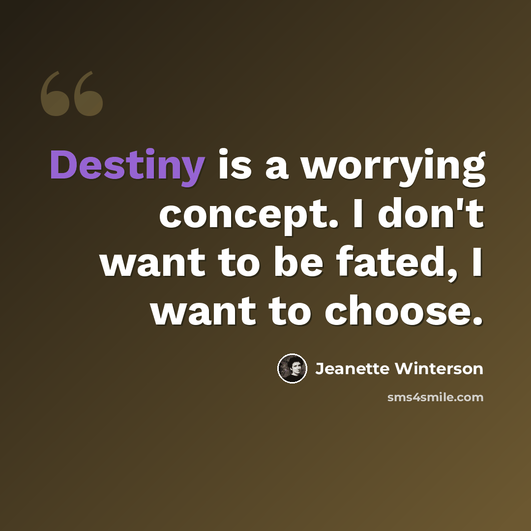 “Destiny is a worrying concept. I don't want to be fated, I want to choose.” quote by Jeanette Winterson