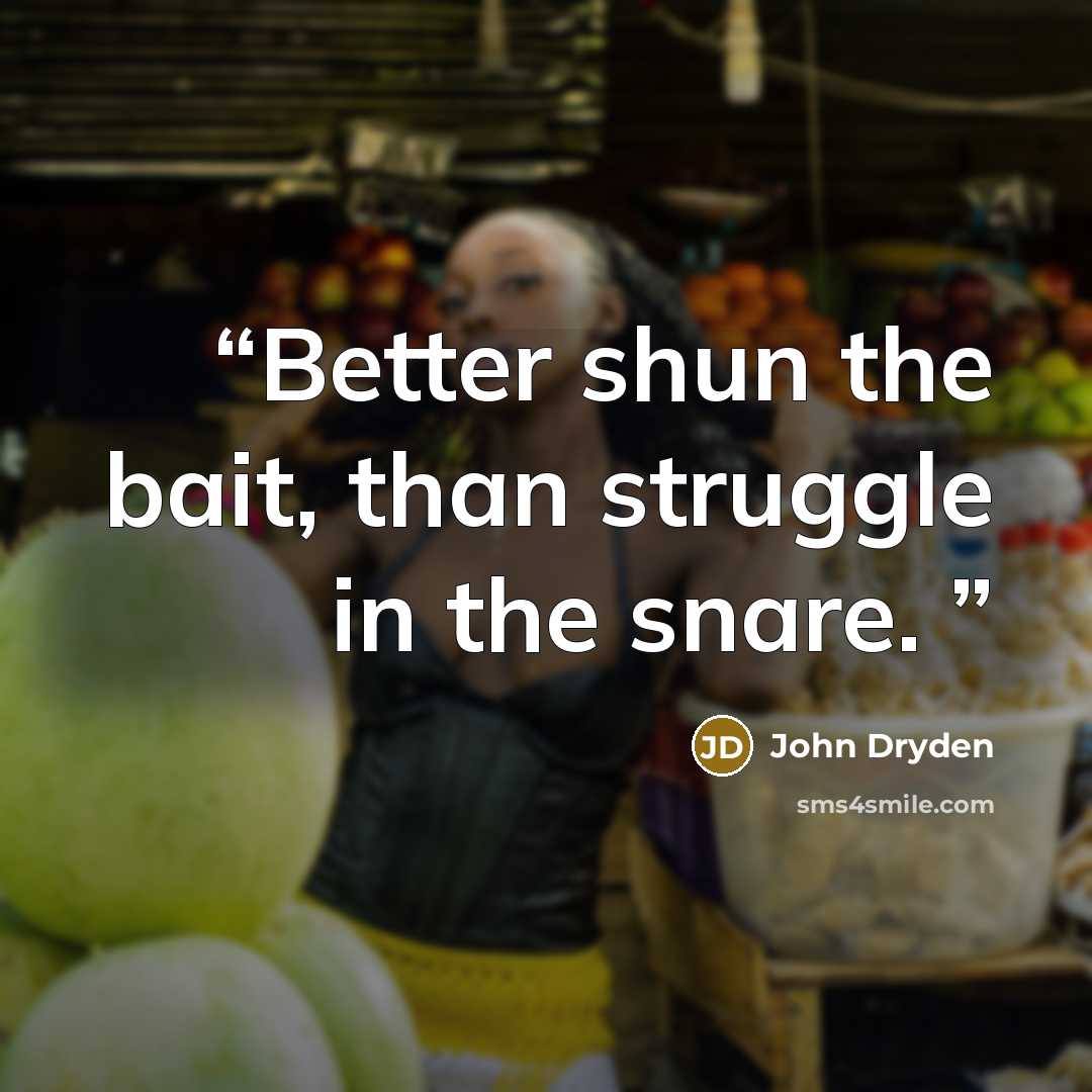“Better shun the bait, than struggle in the snare.” quote by John Dryden