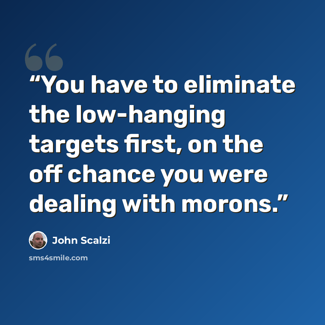 “You have to eliminate the low-hanging targets first, on the off chance you were dealing with morons.” quote by John Scalzi