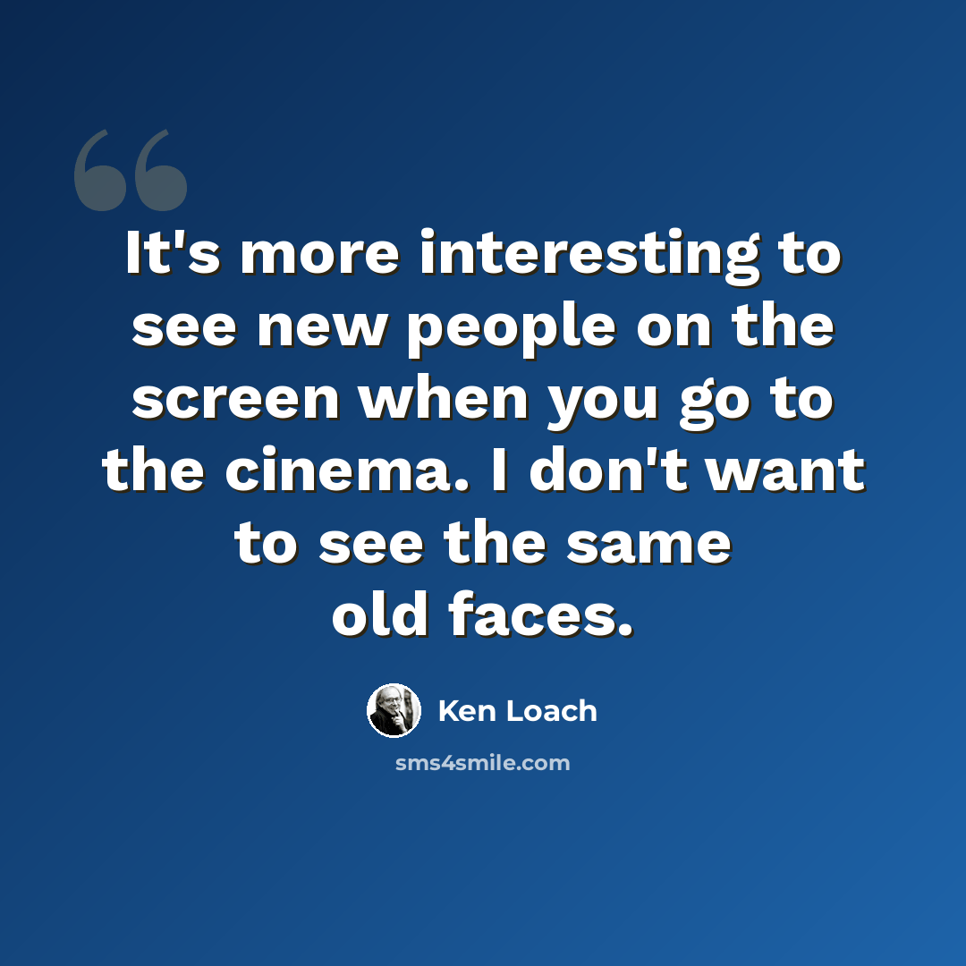 “It's more interesting to see new people on the screen when you go to the cinema. I don't want to see the same old faces.” quote by Ken Loach