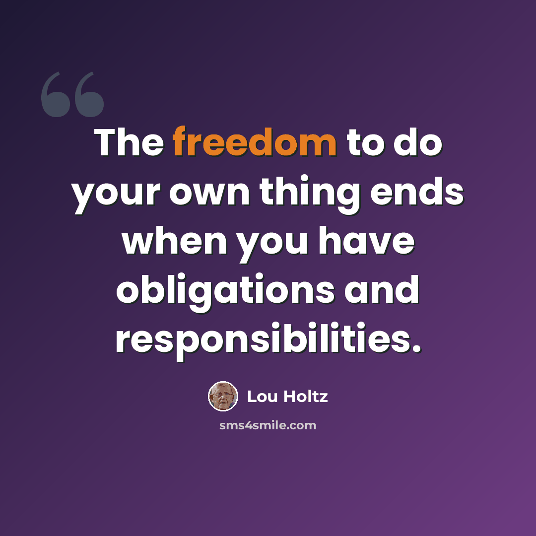 “The freedom to do your own thing ends when you have obligations and responsibilities.” quote by Lou Holtz