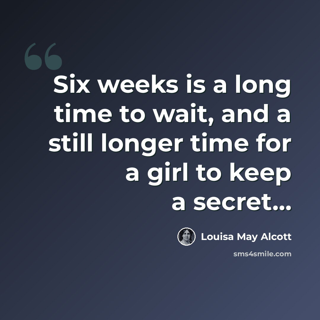 “Six weeks is a long time to wait, and a still longer time for a girl to keep a secret…” quote by Louisa May Alcott
