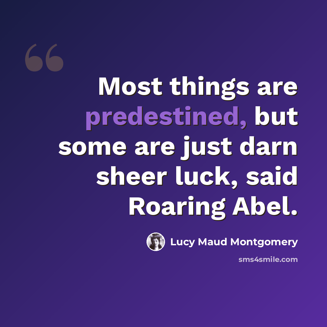 “Most things are predestined, but some are just darn sheer luck, said Roaring Abel.” quote by Lucy Maud Montgomery