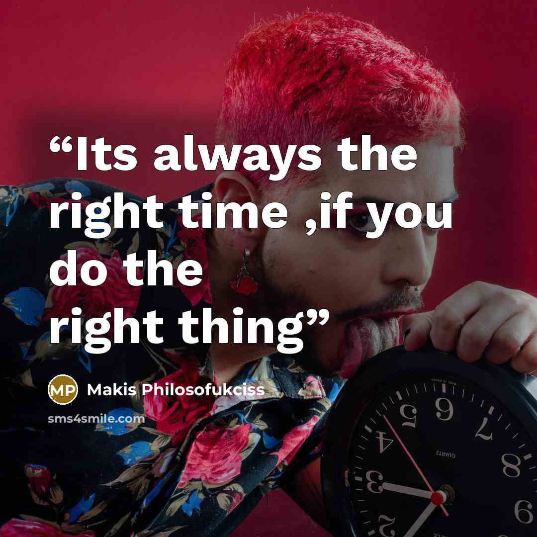 “Its always the right time ,if you do the right thing” quote by Makis Philosofukciss