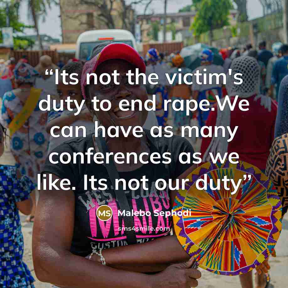 “Its not the victim's duty to end rape.We can have as many conferences as we like. Its not our duty” quote by Malebo Sephodi