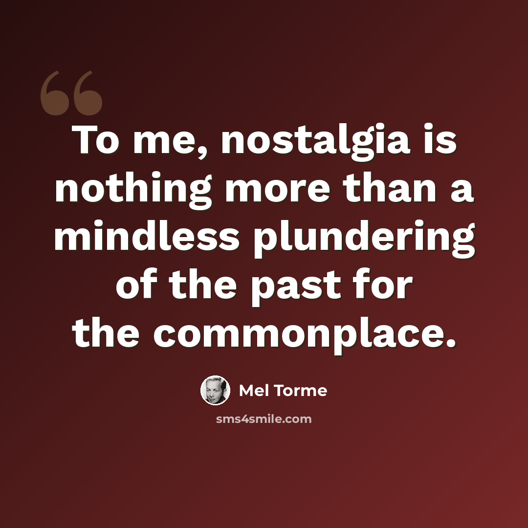 “To me, nostalgia is nothing more than a mindless plundering of the past for the commonplace.” quote by Mel Torme