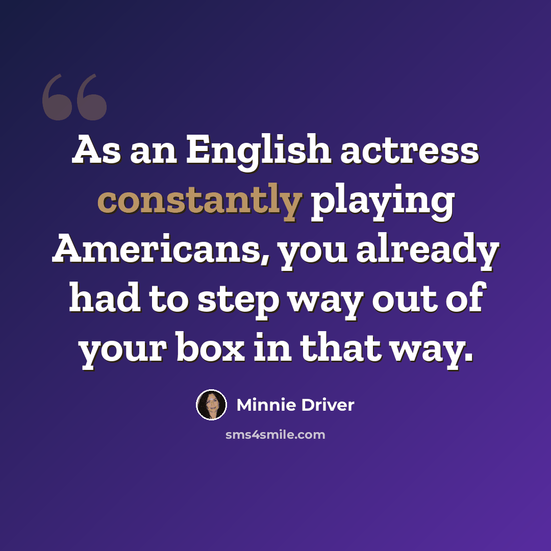 “As an English actress constantly playing Americans, you already had to step way out of your box in that way.” quote by Minnie Driver