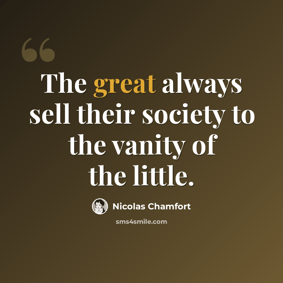 “The great always sell their society to the vanity of the little.” quote by Nicolas Chamfort