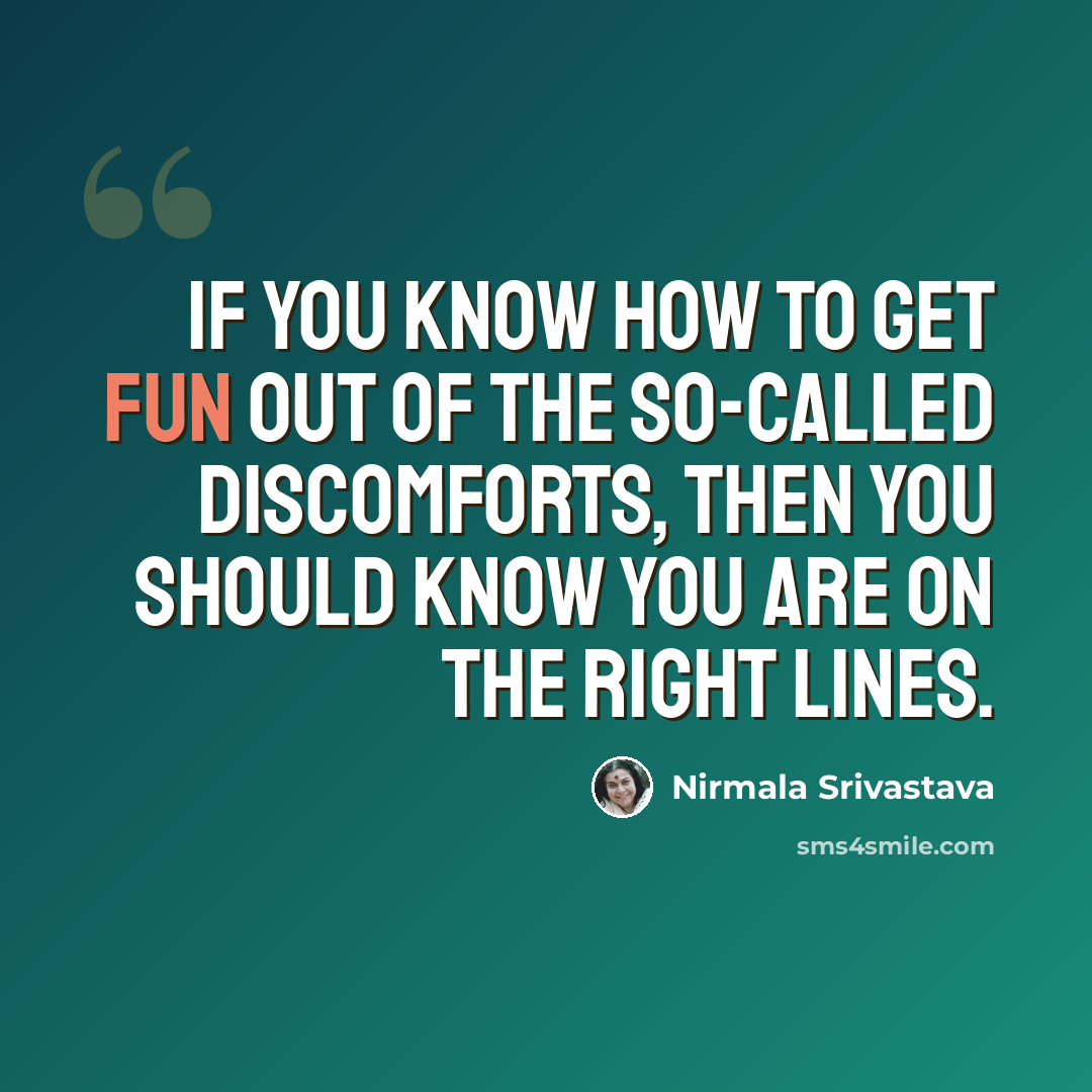 “If you know how to get fun out of the so-called discomforts, then you should know you are on the right lines.” quote by Nirmala Srivastava
