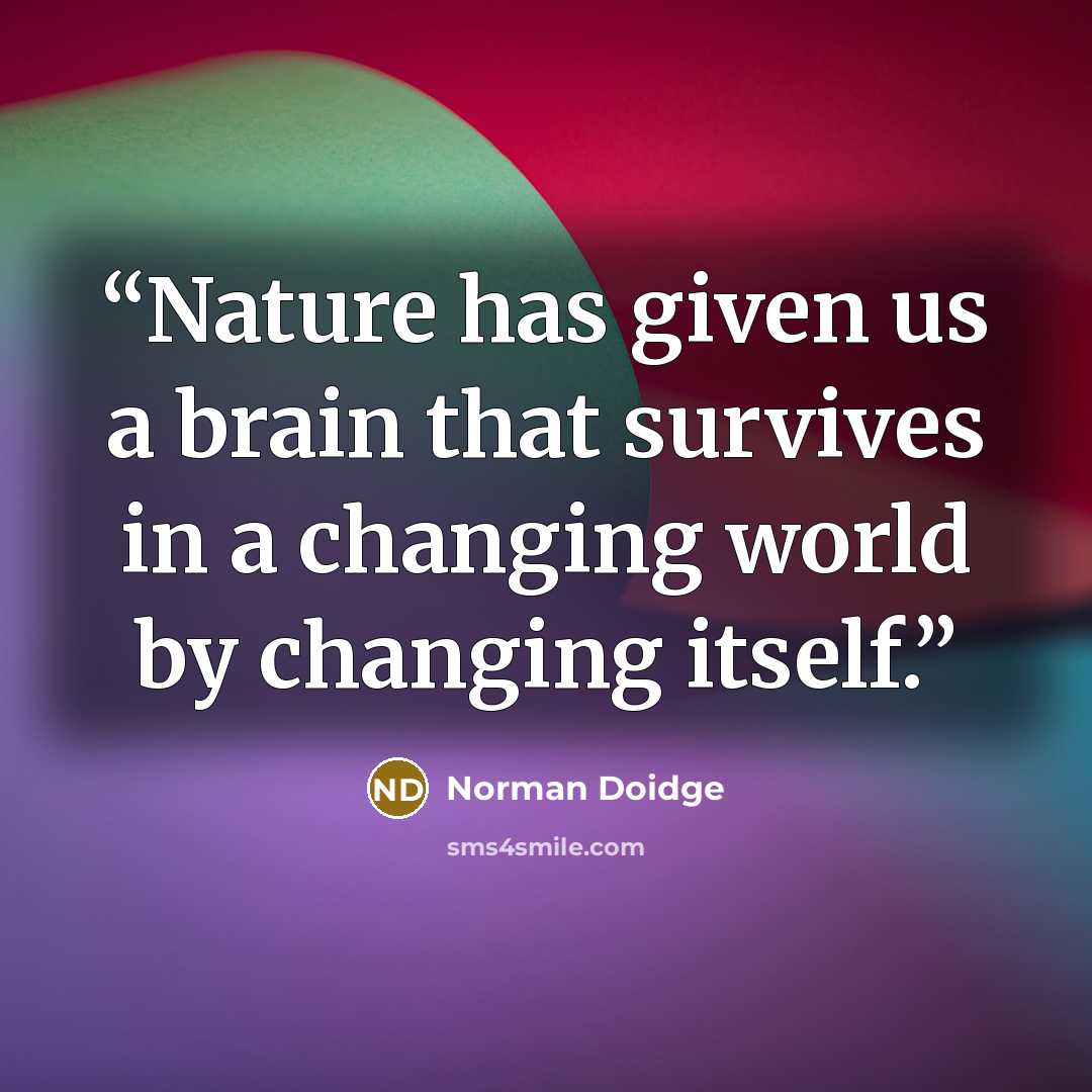 “Nature has given us a brain that survives in a changing world by changing itself.” quote by Norman Doidge