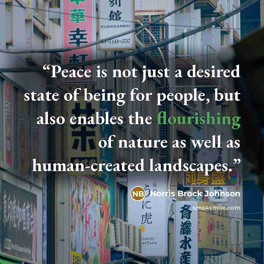 “Peace is not just a desired state of being for people, but also enables the flourishing of nature as well as human-created landscapes.” quote by Norris Brock Johnson