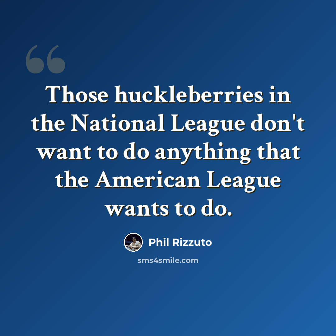 “Those huckleberries in the National League don't want to do anything that the American League wants to do.” quote by Phil Rizzuto
