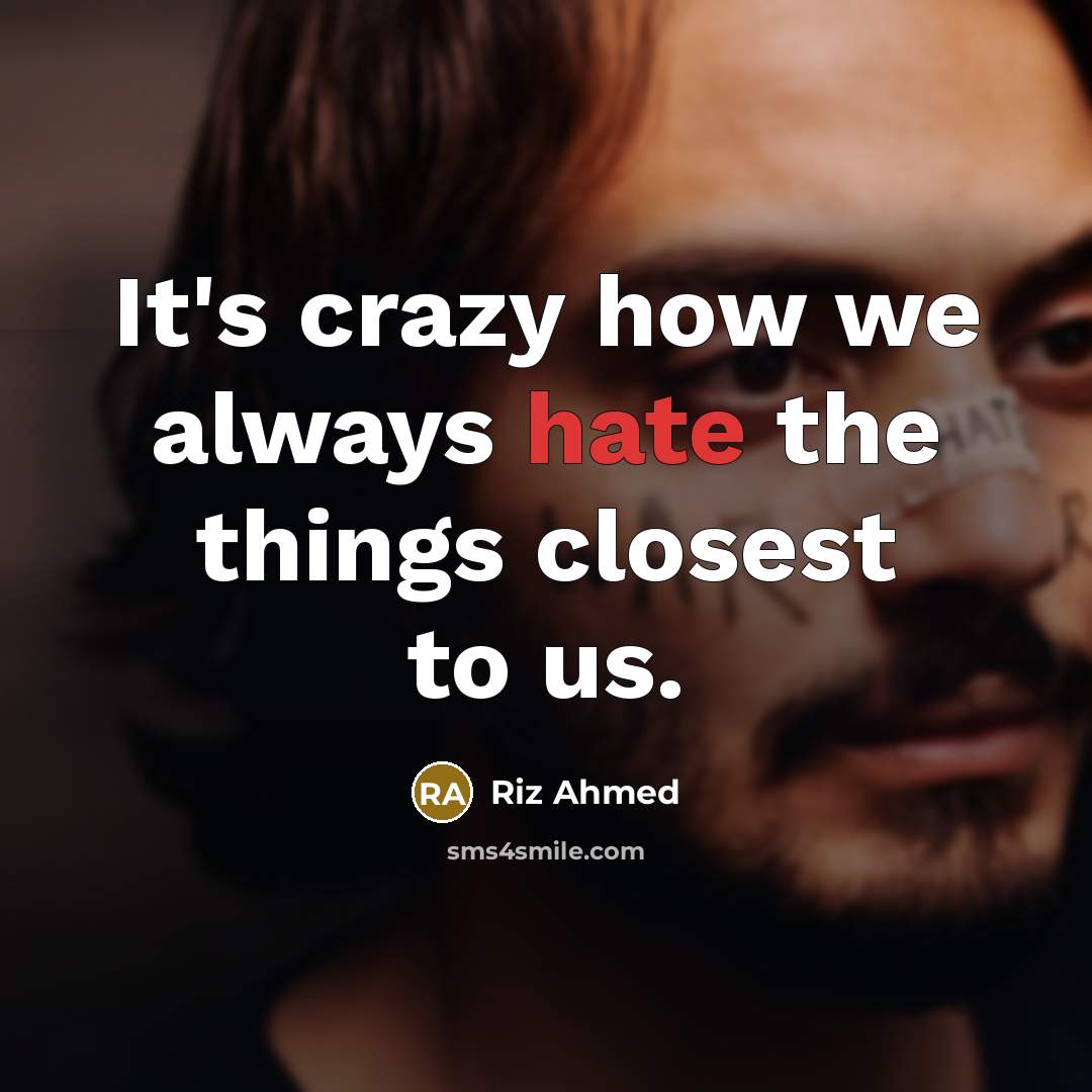 “It's crazy how we always hate the things closest to us.” quote by Riz Ahmed