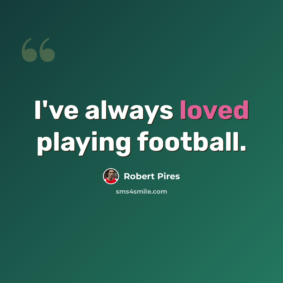 “I've always loved playing football.” quote by Robert Pires