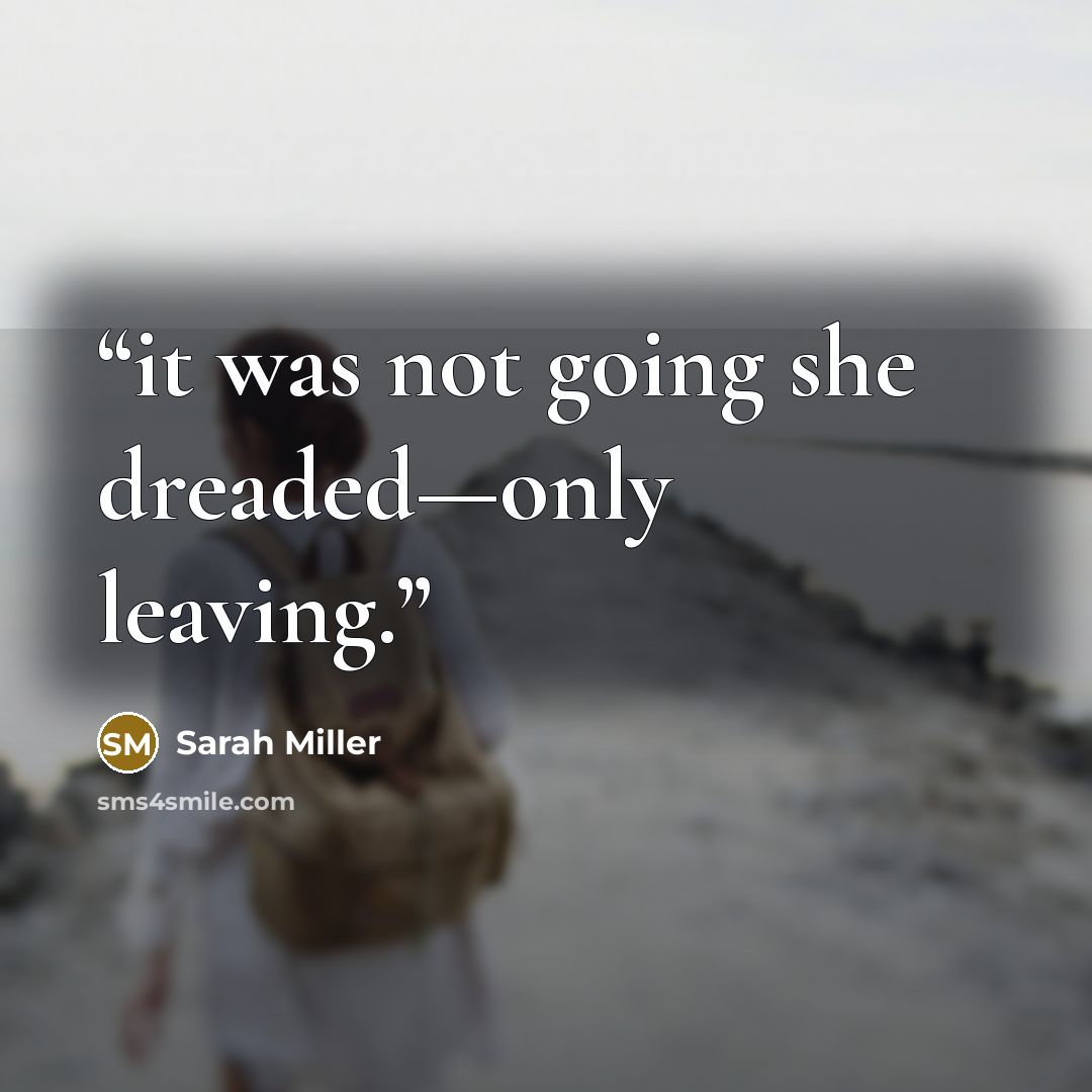 “it was not going she dreaded—only leaving.” quote by Sarah Miller