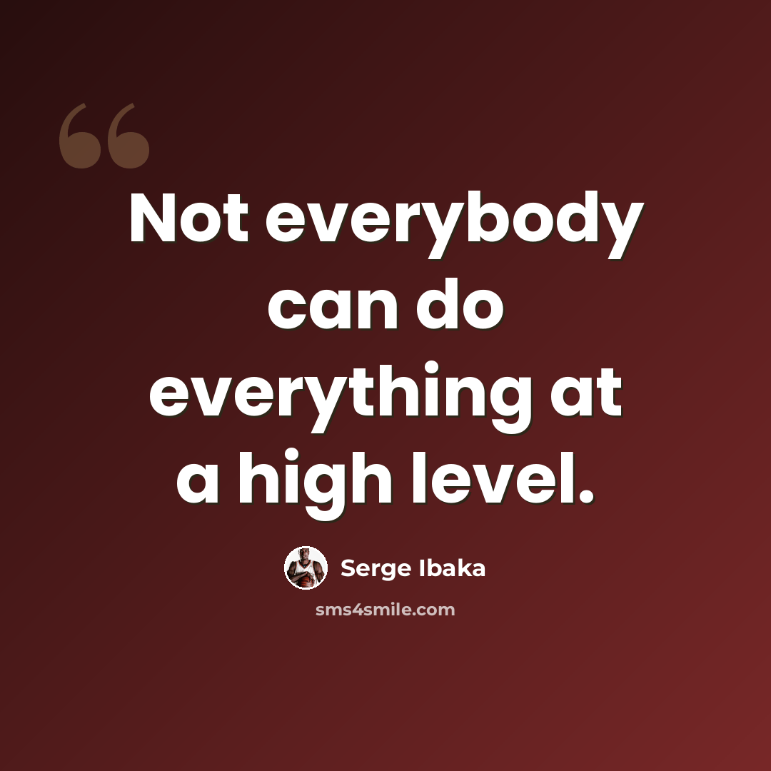 “Not everybody can do everything at a high level.” quote by Serge Ibaka