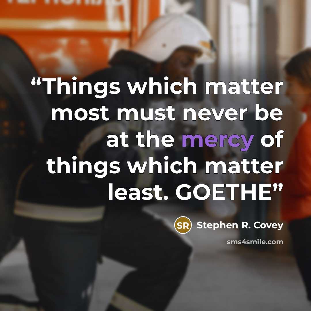 “Things which matter most must never be at the mercy of things which matter least. GOETHE” quote by Stephen R. Covey